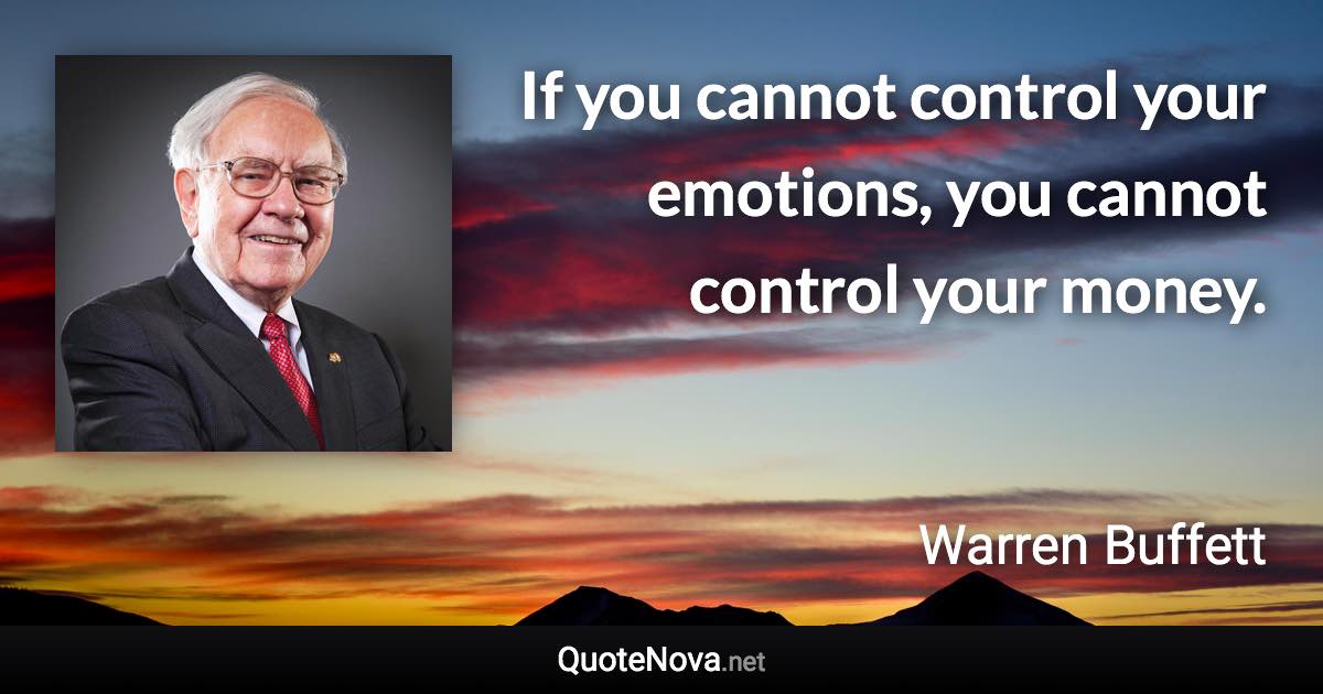 If you cannot control your emotions, you cannot control your money. - Warren Buffett quote
