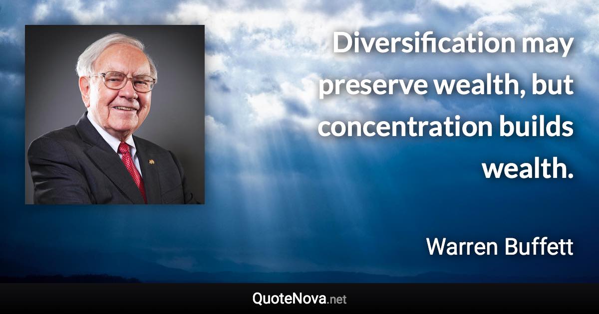 Diversification may preserve wealth, but concentration builds wealth. - Warren Buffett quote