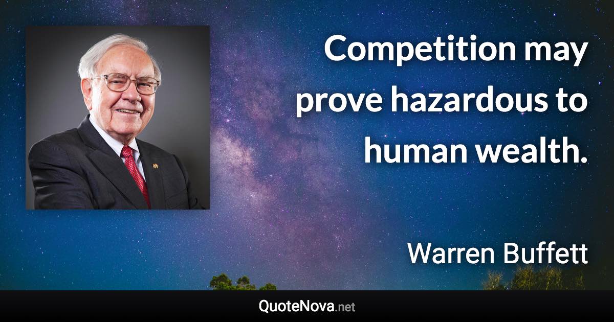 Competition may prove hazardous to human wealth. - Warren Buffett quote