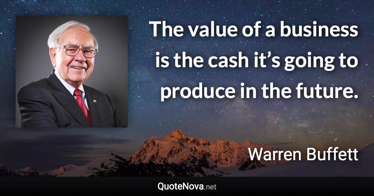 The value of a business is the cash it’s going to produce in the future. - Warren Buffett quote