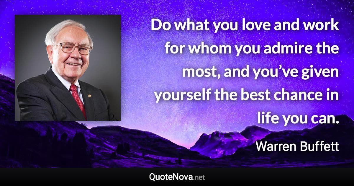 Do What You Love And Work For Whom You Admire The Most And You Ve Given Yourself The Best Cha