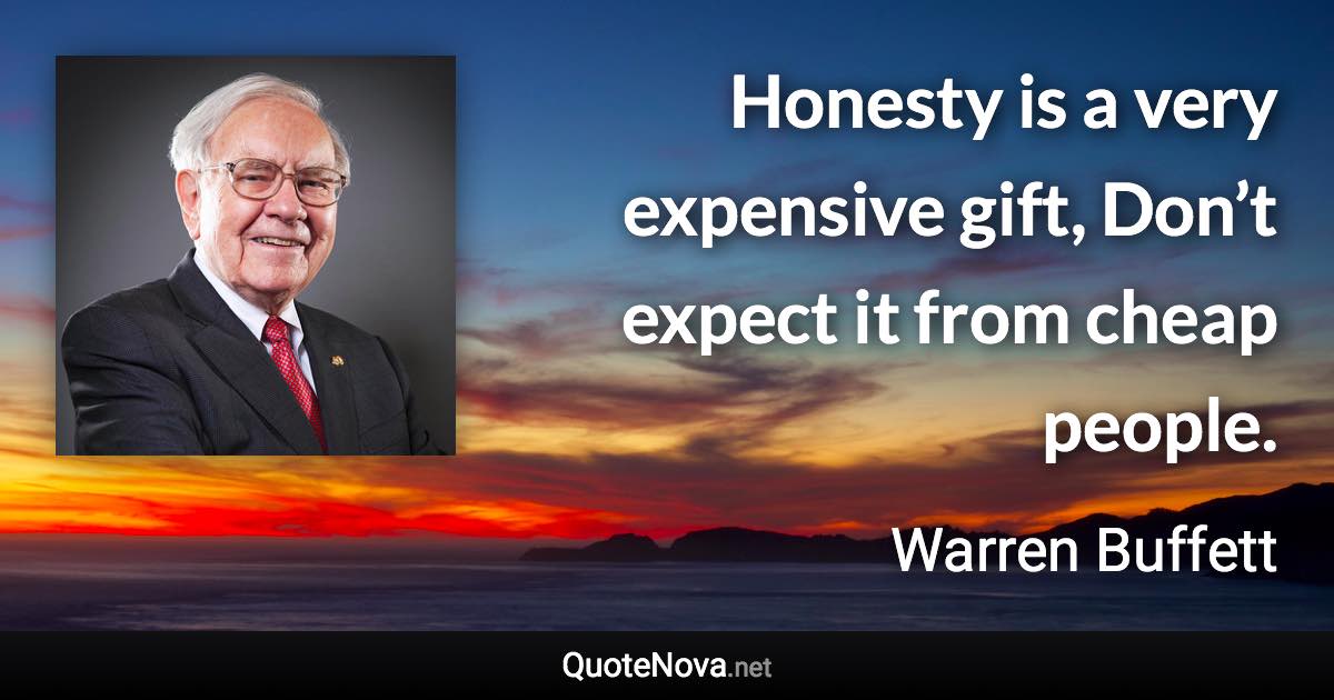 Honesty is a very expensive gift, Don’t expect it from cheap people. - Warren Buffett quote
