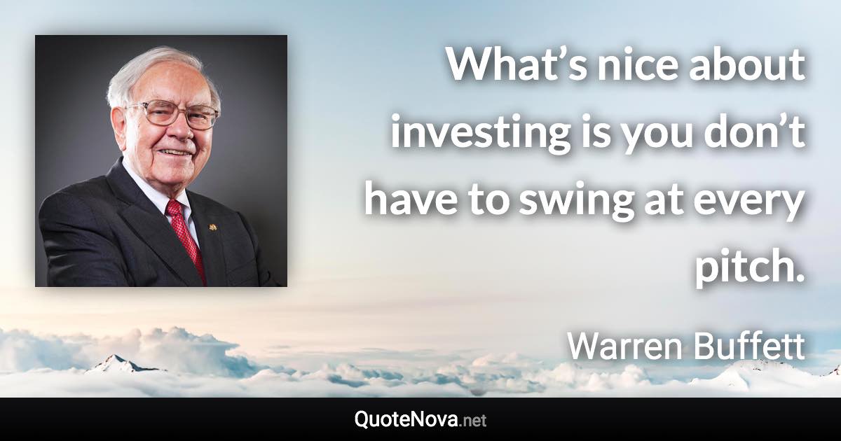What’s nice about investing is you don’t have to swing at every pitch. - Warren Buffett quote