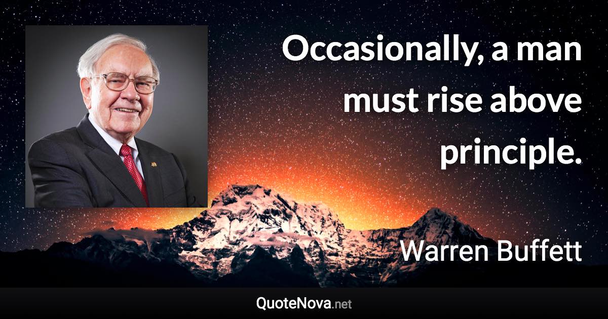 Occasionally, a man must rise above principle. - Warren Buffett quote