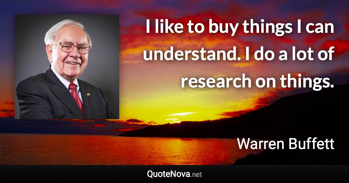 I like to buy things I can understand. I do a lot of research on things. - Warren Buffett quote