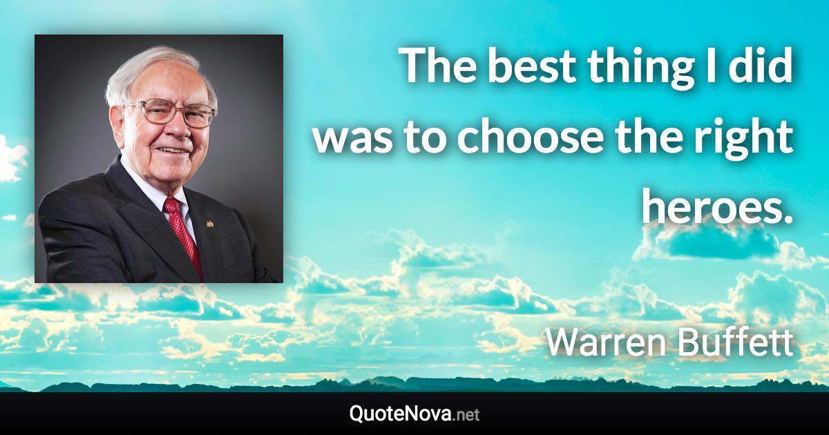 The best thing I did was to choose the right heroes. - Warren Buffett quote