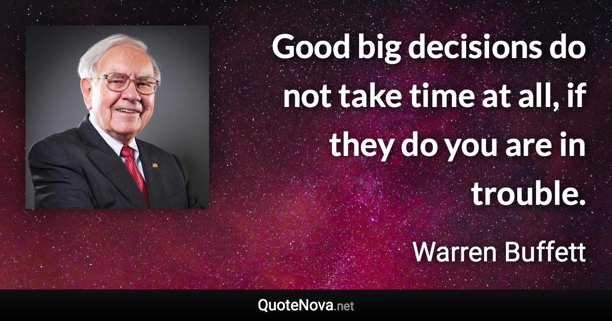 Good big decisions do not take time at all, if they do you are in trouble. - Warren Buffett quote