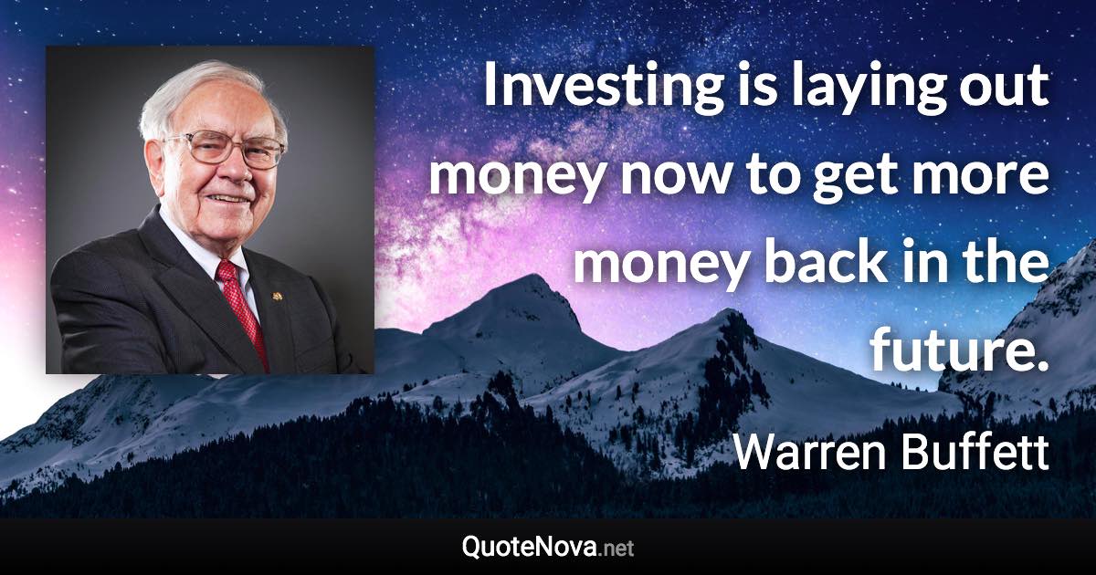 Investing is laying out money now to get more money back in the future. - Warren Buffett quote