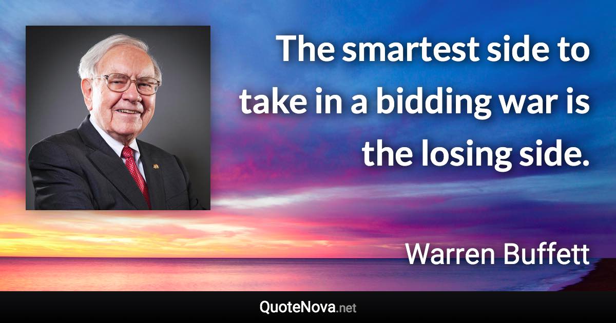The smartest side to take in a bidding war is the losing side. - Warren Buffett quote