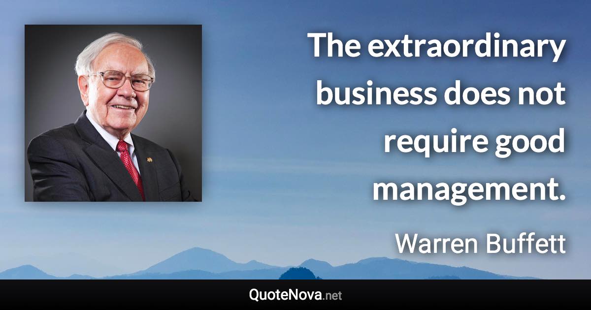 The extraordinary business does not require good management. - Warren Buffett quote