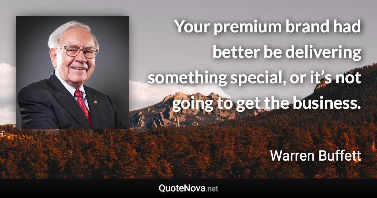 Your premium brand had better be delivering something special, or it’s not going to get the business. - Warren Buffett quote