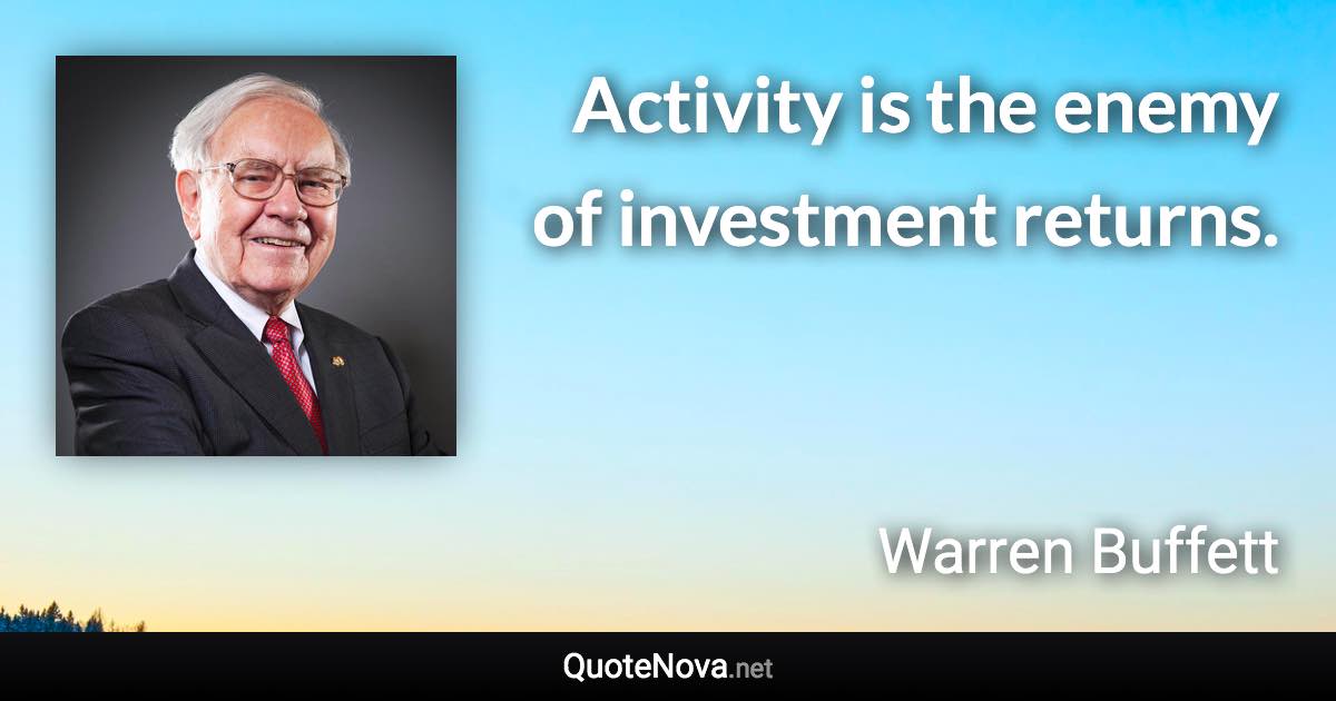 Activity is the enemy of investment returns. - Warren Buffett quote