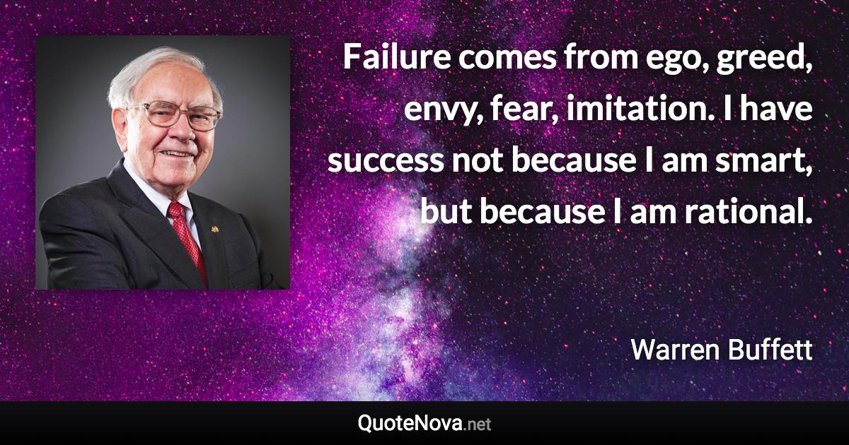 Failure comes from ego, greed, envy, fear, imitation. I have success not because I am smart, but because I am rational. - Warren Buffett quote