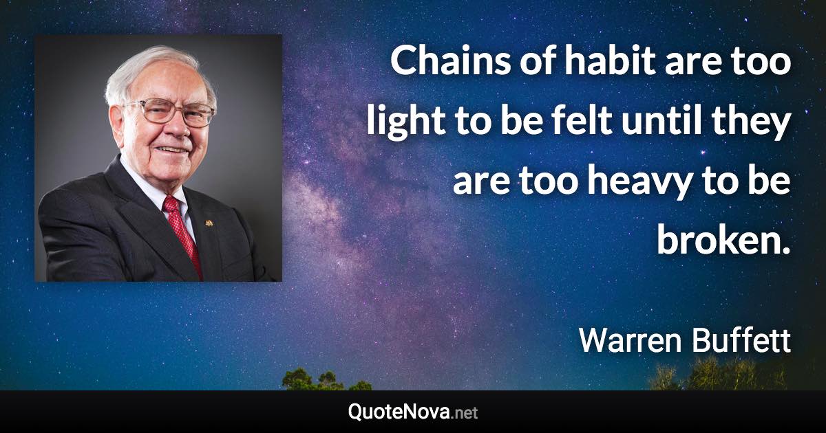 Chains of habit are too light to be felt until they are too heavy to be broken. - Warren Buffett quote