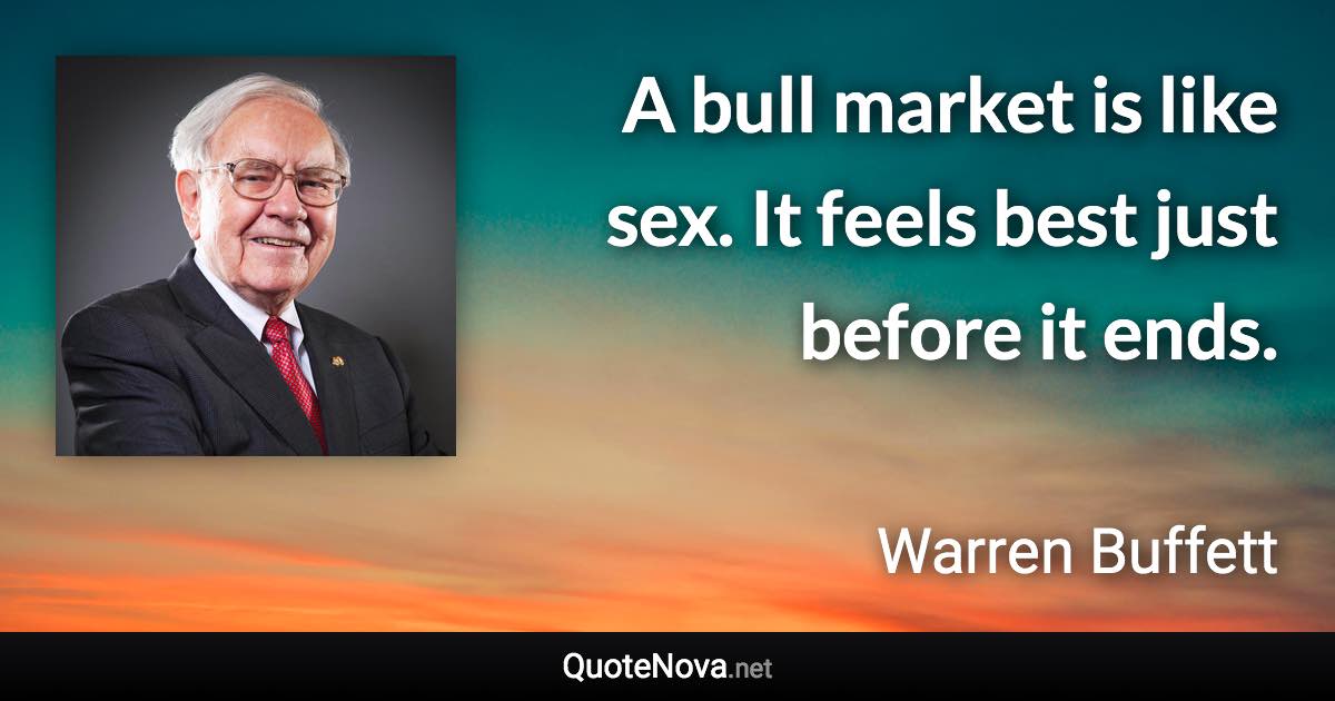 A bull market is like sex. It feels best just before it ends. - Warren Buffett quote