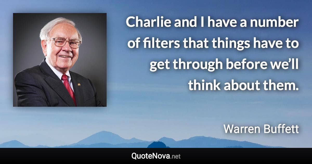 Charlie and I have a number of filters that things have to get through before we’ll think about them. - Warren Buffett quote