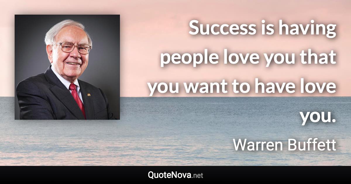 Success is having people love you that you want to have love you. - Warren Buffett quote
