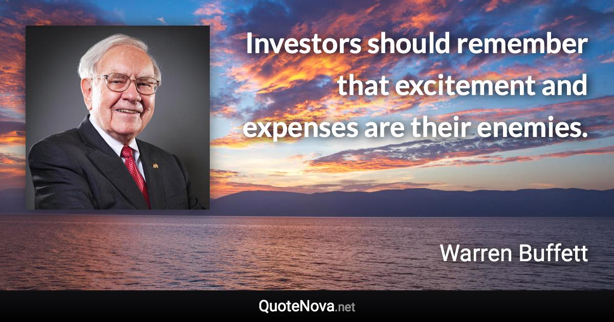 Investors should remember that excitement and expenses are their enemies. - Warren Buffett quote