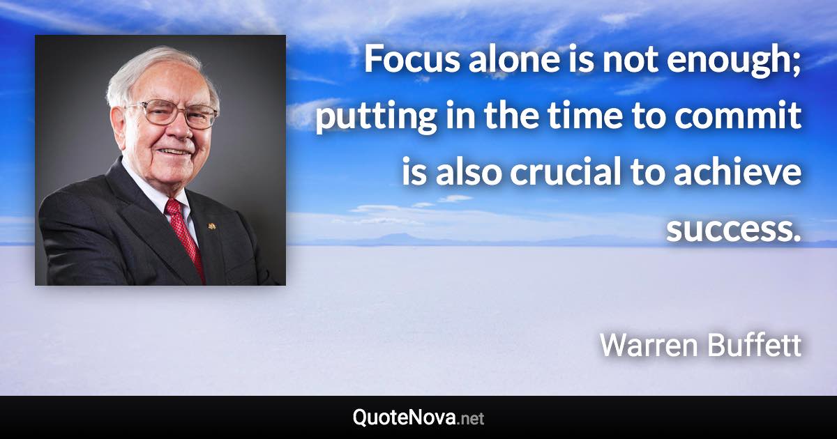 Focus alone is not enough; putting in the time to commit is also crucial to achieve success. - Warren Buffett quote