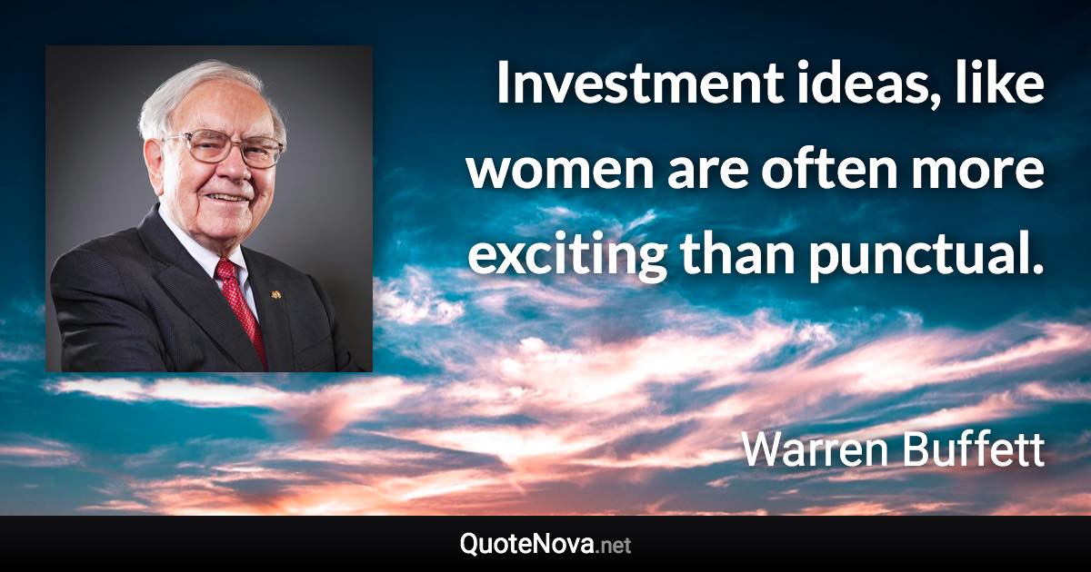 Investment ideas, like women are often more exciting than punctual. - Warren Buffett quote