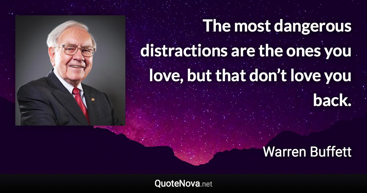 The most dangerous distractions are the ones you love, but that don’t love you back. - Warren Buffett quote