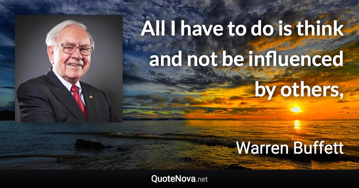 All I have to do is think and not be influenced by others, - Warren Buffett quote