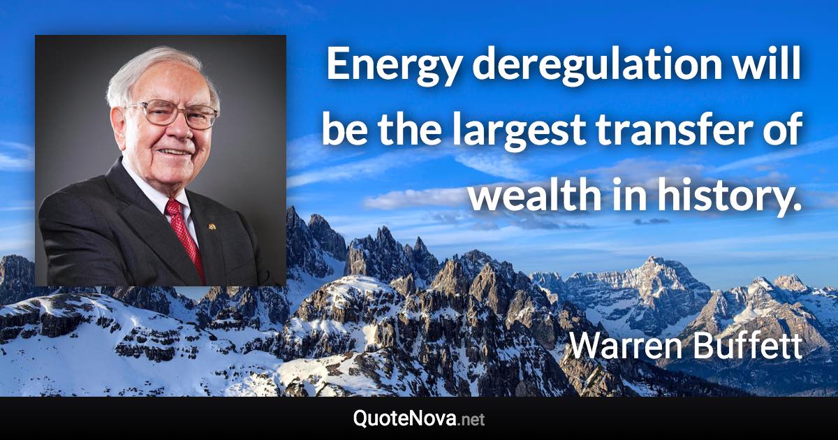 Energy deregulation will be the largest transfer of wealth in history. - Warren Buffett quote