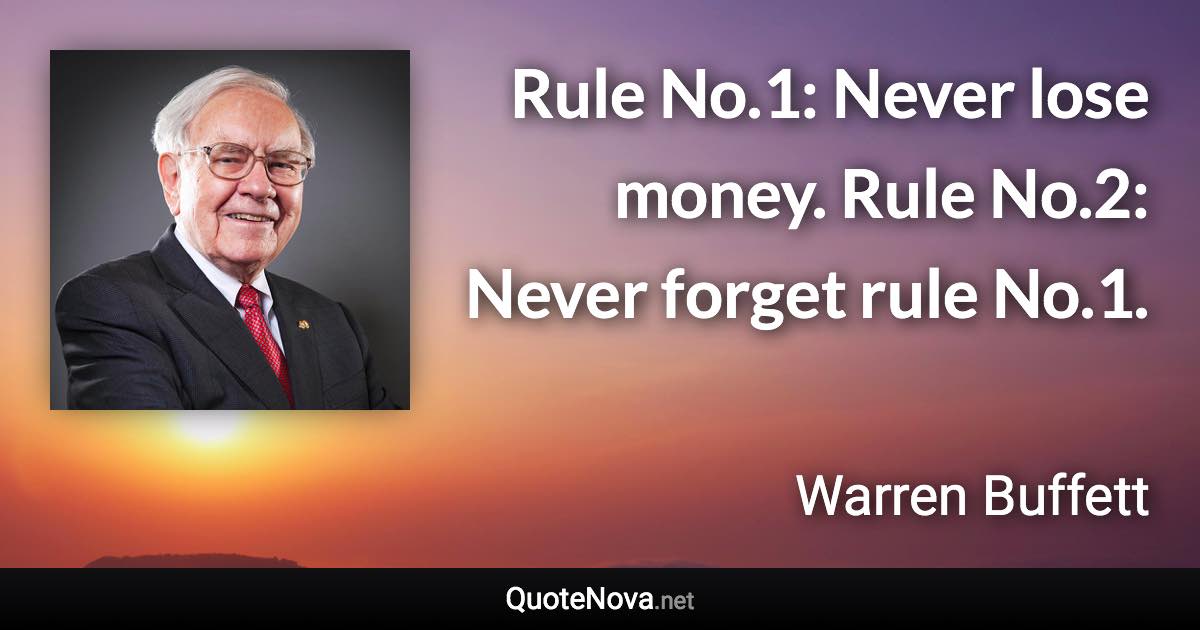 Rule No.1: Never lose money. Rule No.2: Never forget rule No.1. - Warren Buffett quote