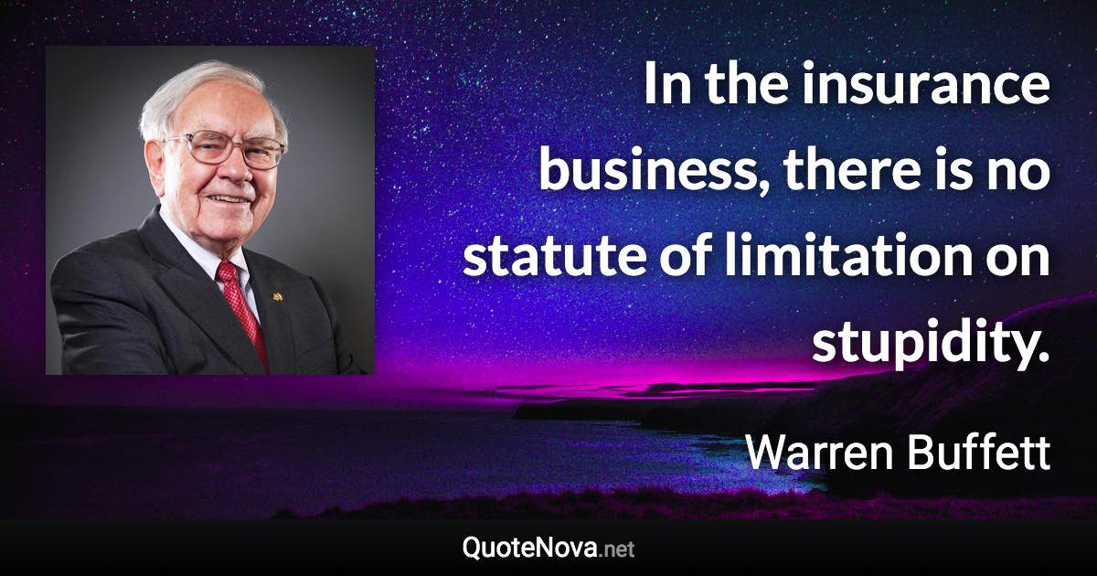 In the insurance business, there is no statute of limitation on stupidity. - Warren Buffett quote