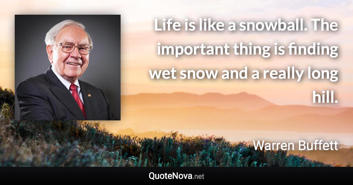 Life is like a snowball. The important thing is finding wet snow and a really long hill. - Warren Buffett quote