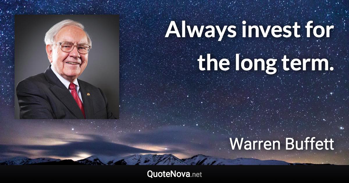 Always invest for the long term. - Warren Buffett quote