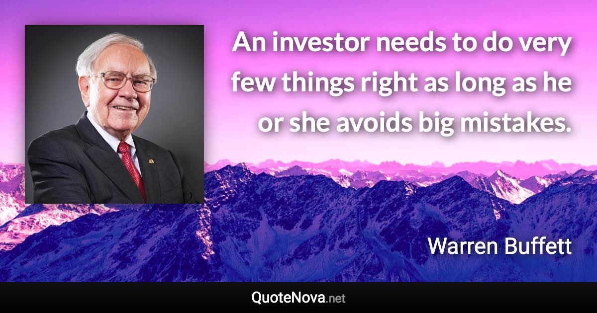 An investor needs to do very few things right as long as he or she avoids big mistakes. - Warren Buffett quote