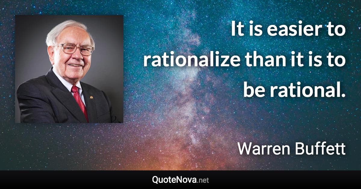 It is easier to rationalize than it is to be rational. - Warren Buffett quote