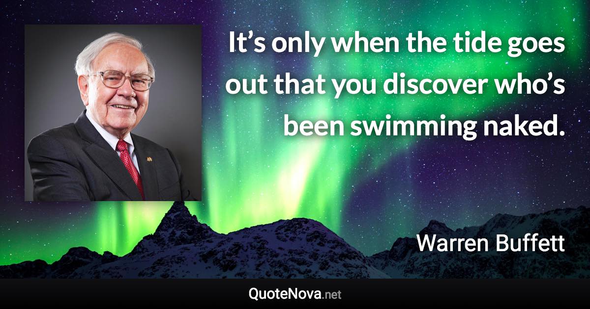 It’s only when the tide goes out that you discover who’s been swimming naked. - Warren Buffett quote