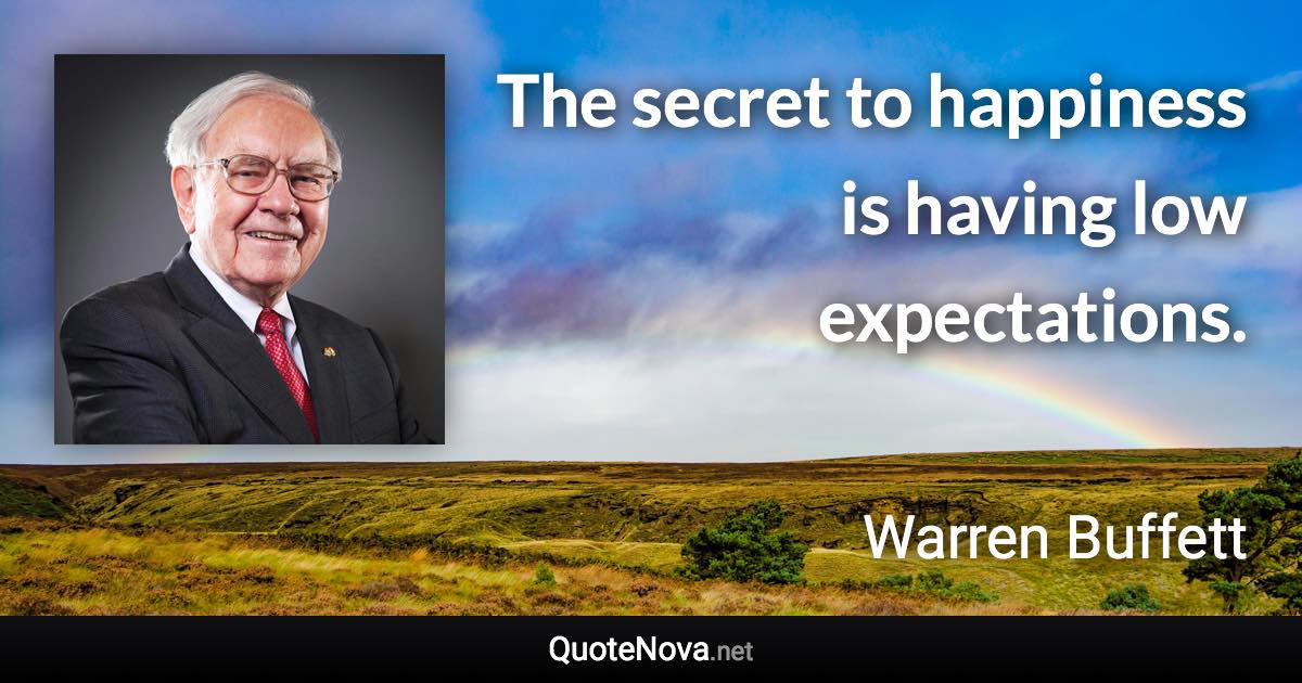 The secret to happiness is having low expectations. - Warren Buffett quote