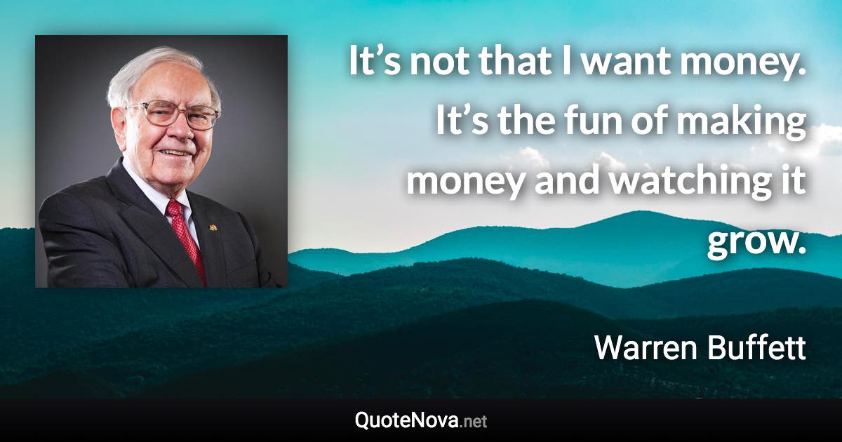 It’s not that I want money. It’s the fun of making money and watching it grow. - Warren Buffett quote