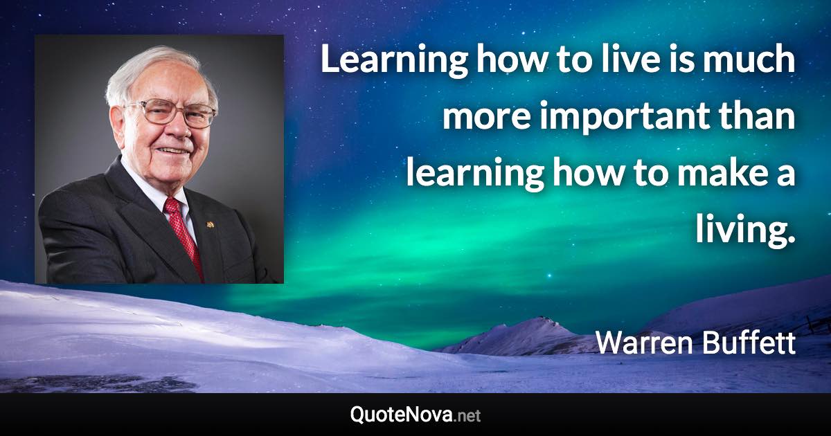 Learning how to live is much more important than learning how to make a living. - Warren Buffett quote