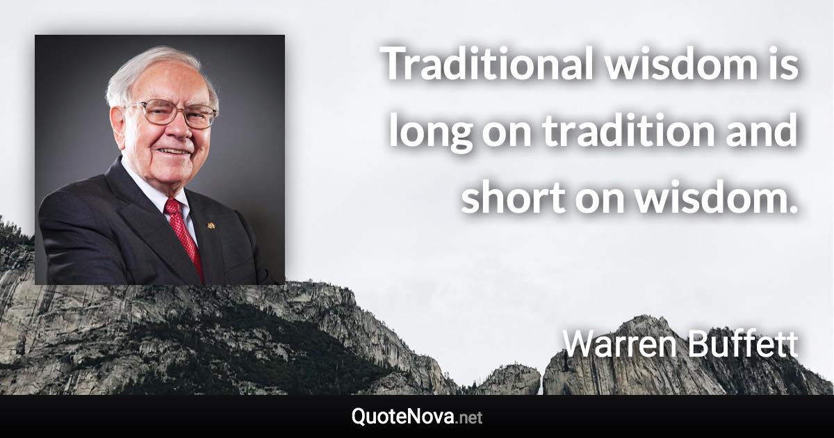 Traditional wisdom is long on tradition and short on wisdom. - Warren Buffett quote