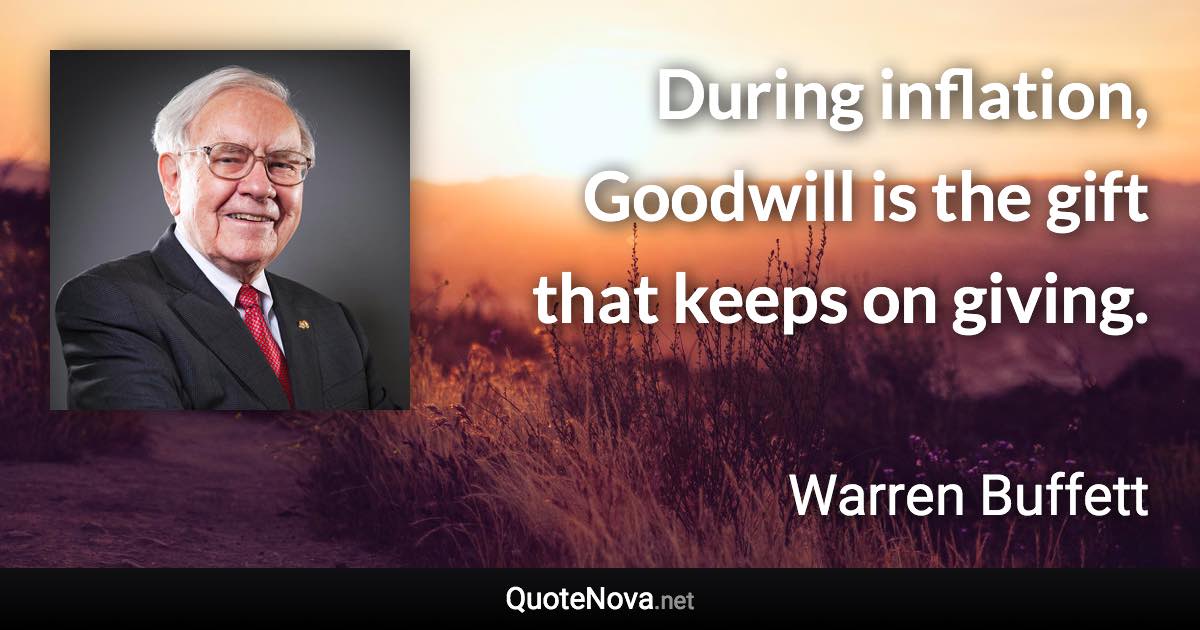 During inflation, Goodwill is the gift that keeps on giving. - Warren Buffett quote