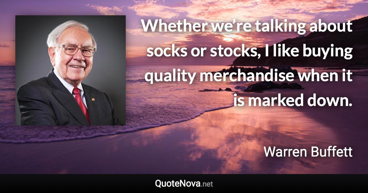Whether we’re talking about socks or stocks, I like buying quality merchandise when it is marked down. - Warren Buffett quote