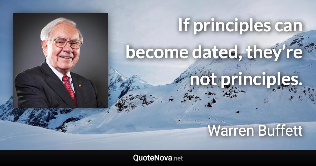 If principles can become dated, they’re not principles. - Warren Buffett quote