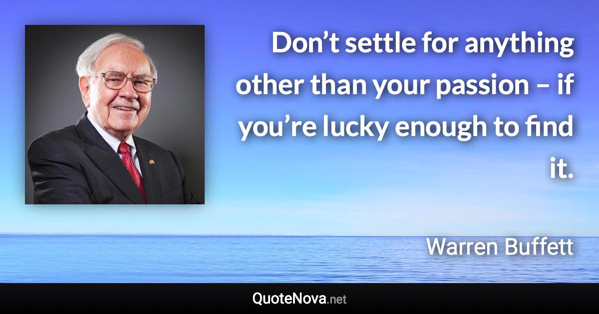 Don’t settle for anything other than your passion – if you’re lucky enough to find it. - Warren Buffett quote