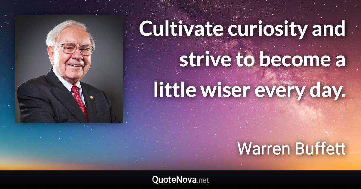 Cultivate curiosity and strive to become a little wiser every day. - Warren Buffett quote