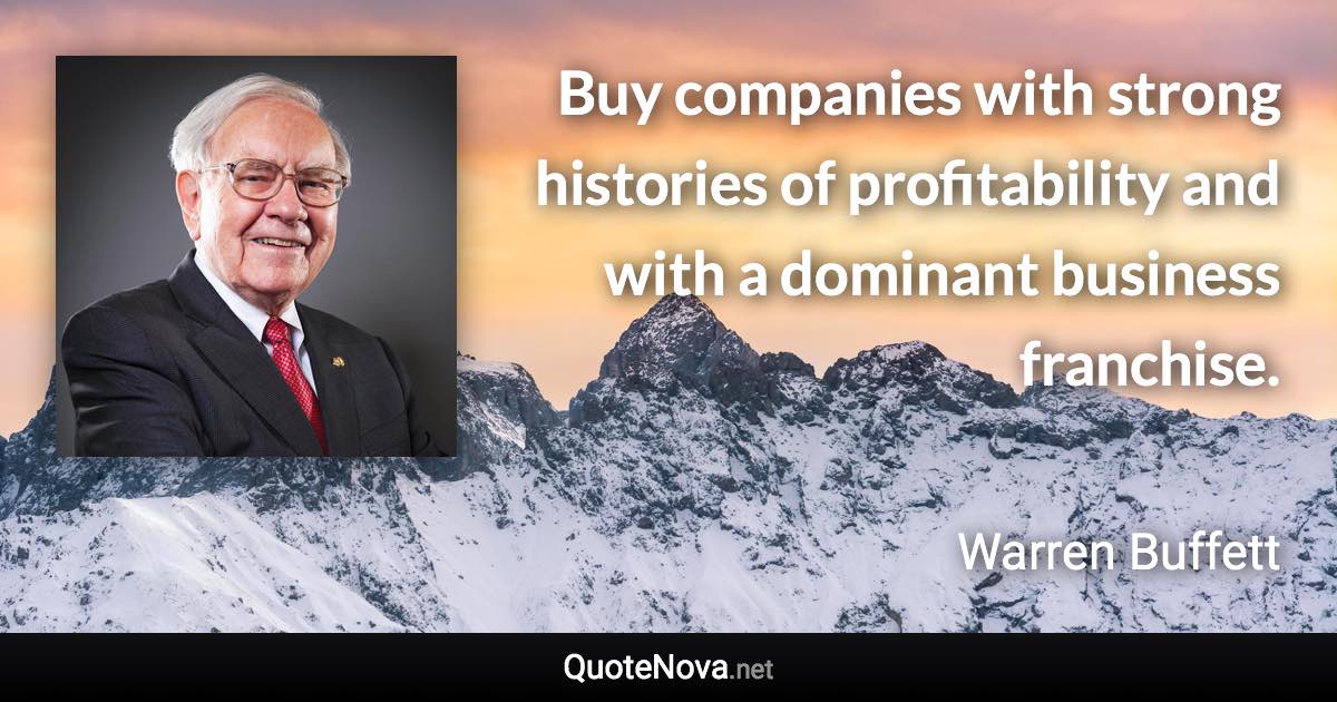 Buy companies with strong histories of profitability and with a dominant business franchise. - Warren Buffett quote