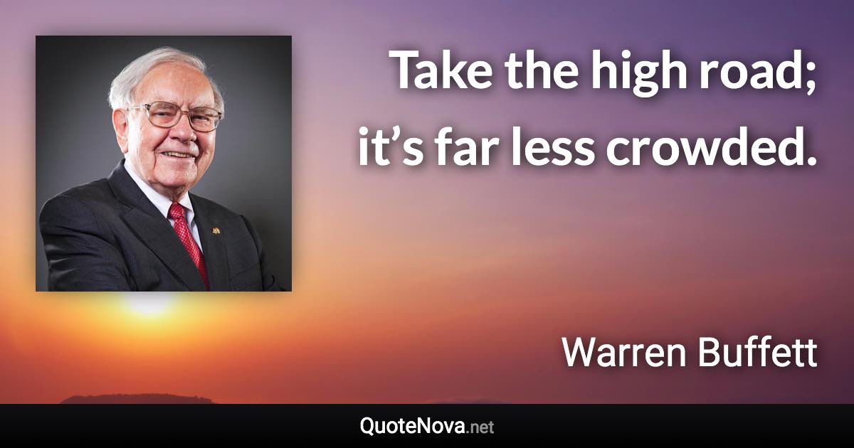 Take the high road; it’s far less crowded. - Warren Buffett quote