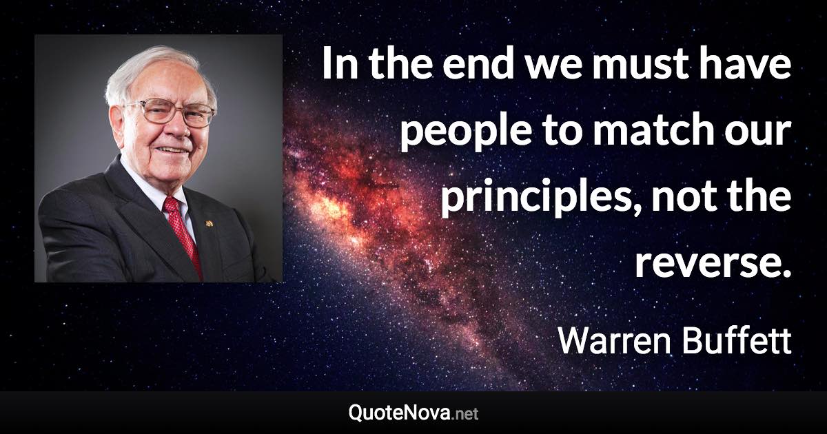 In the end we must have people to match our principles, not the reverse. - Warren Buffett quote