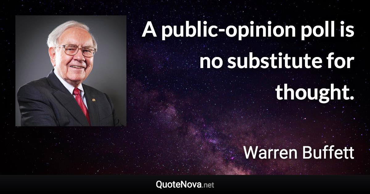 A public-opinion poll is no substitute for thought. - Warren Buffett quote