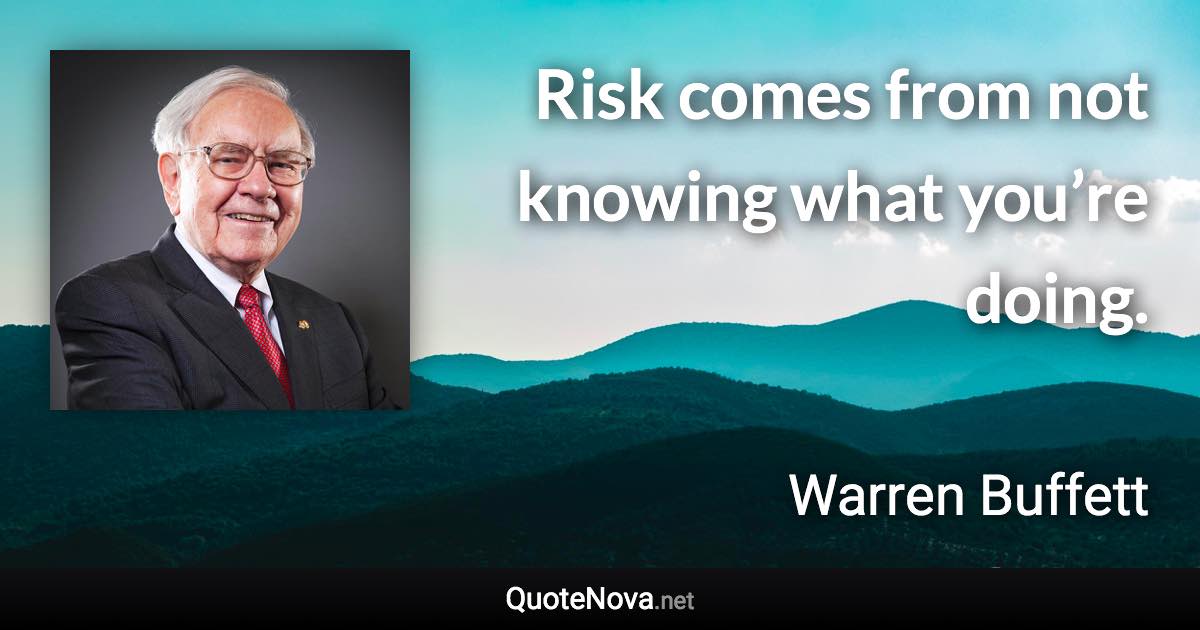 Risk comes from not knowing what you’re doing. - Warren Buffett quote