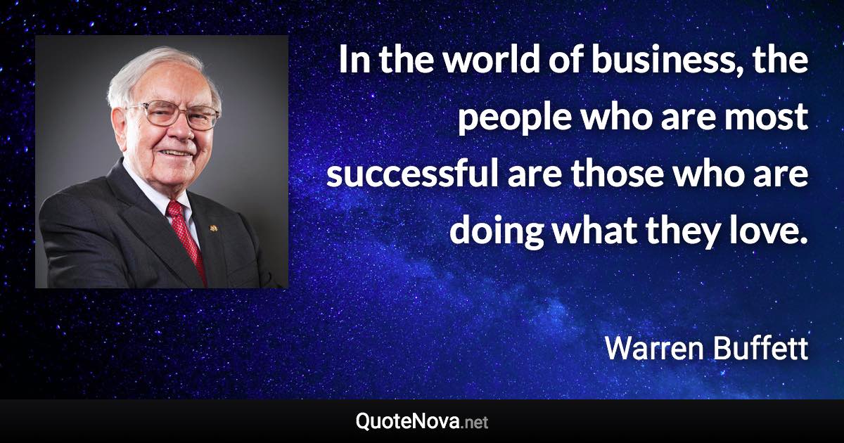 In the world of business, the people who are most successful are those who are doing what they love. - Warren Buffett quote