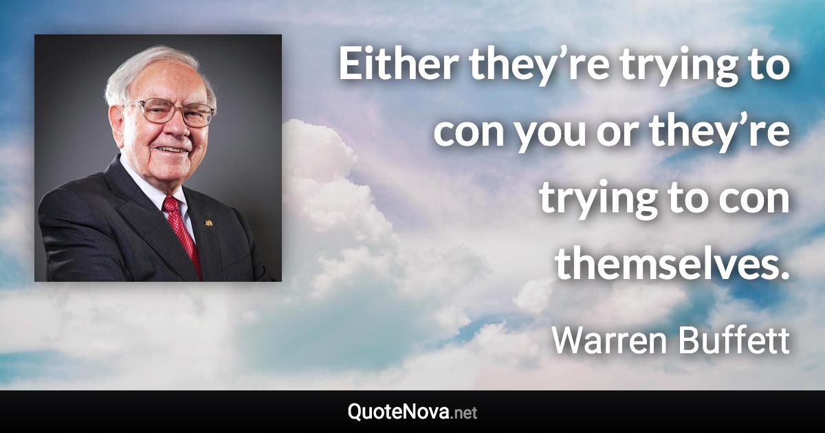 Either they’re trying to con you or they’re trying to con themselves. - Warren Buffett quote